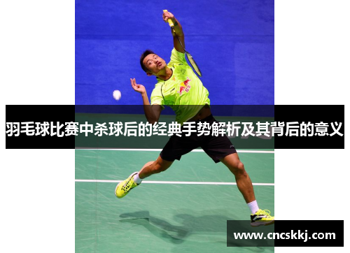 羽毛球比赛中杀球后的经典手势解析及其背后的意义
