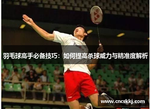 羽毛球高手必备技巧：如何提高杀球威力与精准度解析