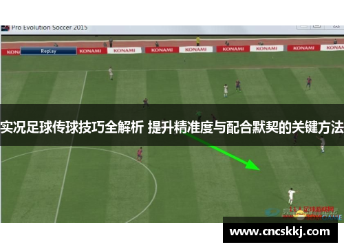 实况足球传球技巧全解析 提升精准度与配合默契的关键方法