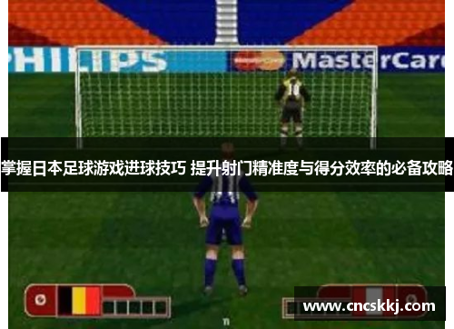 掌握日本足球游戏进球技巧 提升射门精准度与得分效率的必备攻略