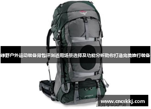 绿野户外运动装备背包评测适用场景选择及功能分析助你打造完美旅行装备