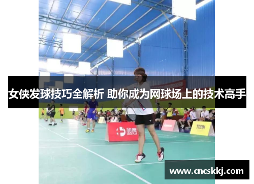 女侠发球技巧全解析 助你成为网球场上的技术高手