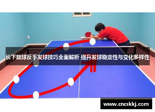 长下旋球反手发球技巧全面解析 提升发球稳定性与变化多样性