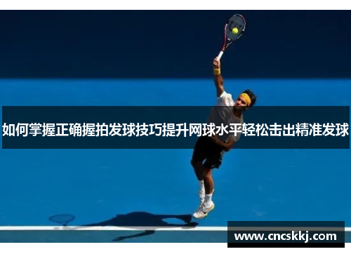 如何掌握正确握拍发球技巧提升网球水平轻松击出精准发球