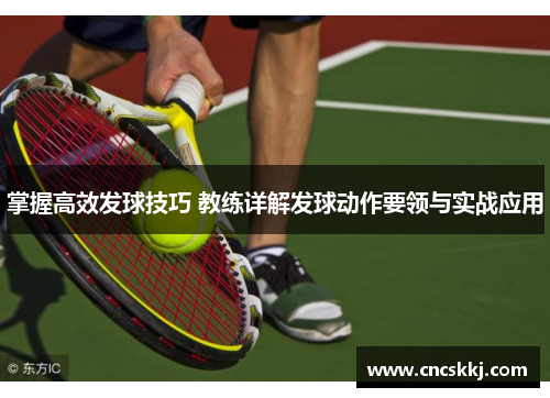 掌握高效发球技巧 教练详解发球动作要领与实战应用