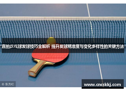 直拍乒乓球发球技巧全解析 提升发球精准度与变化多样性的关键方法