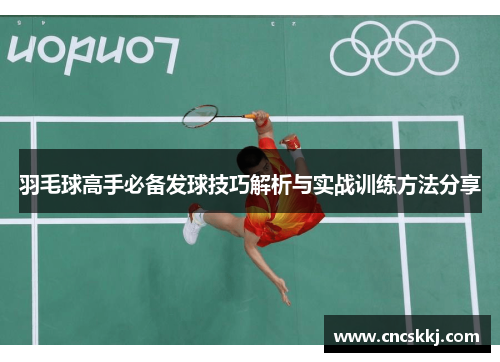 羽毛球高手必备发球技巧解析与实战训练方法分享