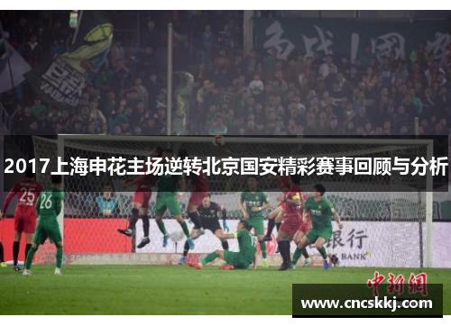 2017上海申花主场逆转北京国安精彩赛事回顾与分析