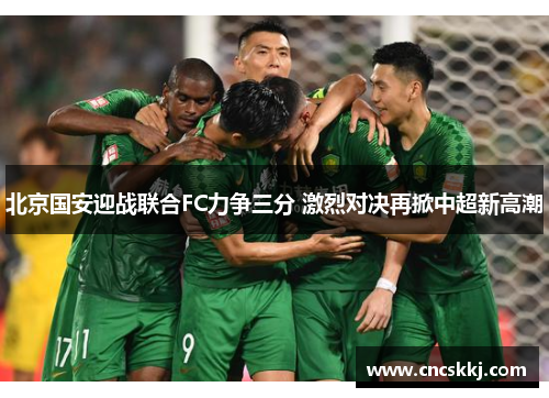 北京国安迎战联合FC力争三分 激烈对决再掀中超新高潮