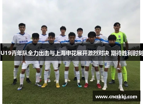 U19青年队全力出击与上海申花展开激烈对决 期待胜利时刻